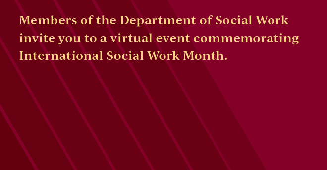 a maroon box with the words Members of the Department of Social Work invite you to a virtual event commemorating International Social Work Month